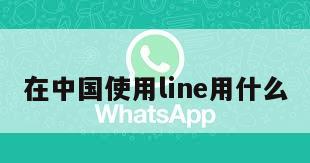 在中国使用line用什么